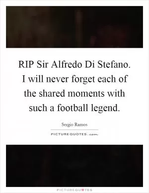 RIP Sir Alfredo Di Stefano. I will never forget each of the shared moments with such a football legend Picture Quote #1