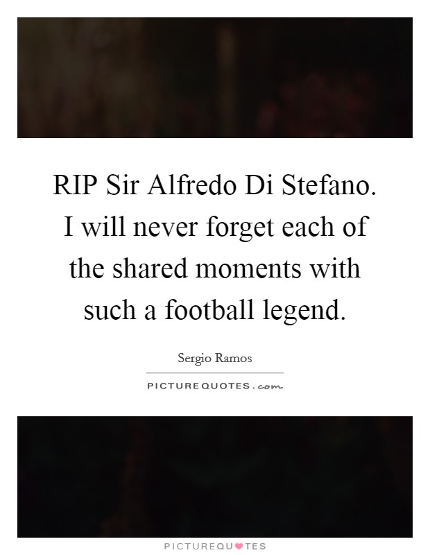 RIP Sir Alfredo Di Stefano. I will never forget each of the shared moments with such a football legend Picture Quote #1