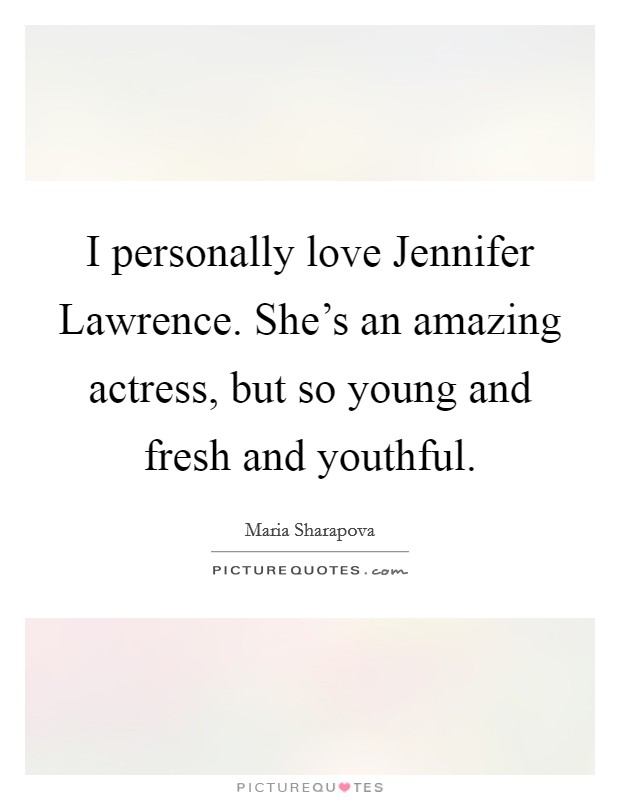 I personally love Jennifer Lawrence. She's an amazing actress, but so young and fresh and youthful Picture Quote #1