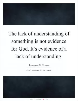 The lack of understanding of something is not evidence for God. It’s evidence of a lack of understanding Picture Quote #1
