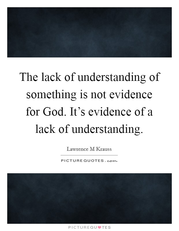 The lack of understanding of something is not evidence for God. It's evidence of a lack of understanding Picture Quote #1
