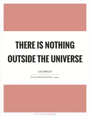 There is nothing outside the universe Picture Quote #1