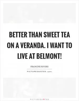 Better than sweet tea on a veranda. I want to live at Belmont! Picture Quote #1