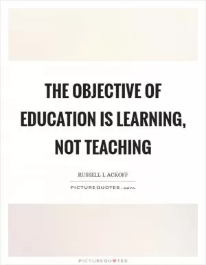 The objective of education is learning, not teaching Picture Quote #1