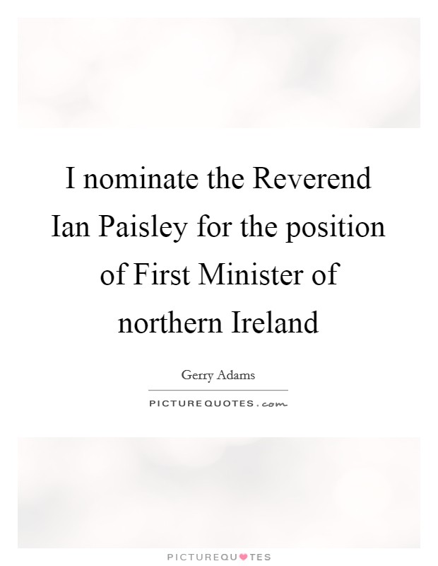 I nominate the Reverend Ian Paisley for the position of First Minister of northern Ireland Picture Quote #1