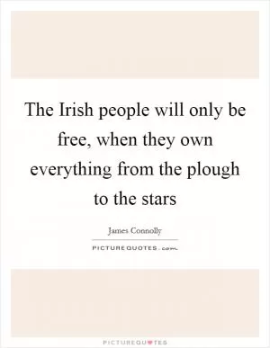 The Irish people will only be free, when they own everything from the plough to the stars Picture Quote #1