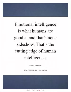 Emotional intelligence is what humans are good at and that’s not a sideshow. That’s the cutting edge of human intelligence Picture Quote #1