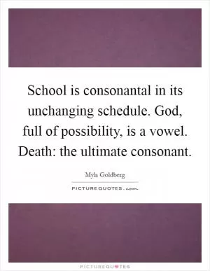 School is consonantal in its unchanging schedule. God, full of possibility, is a vowel. Death: the ultimate consonant Picture Quote #1