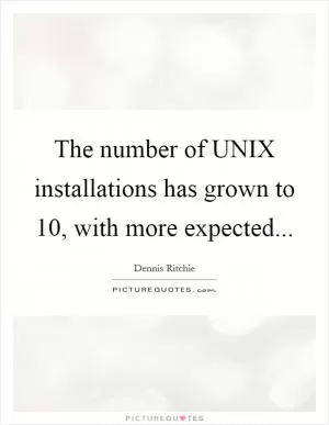 The number of UNIX installations has grown to 10, with more expected Picture Quote #1
