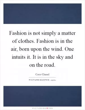 Fashion is not simply a matter of clothes. Fashion is in the air, born upon the wind. One intuits it. It is in the sky and on the road Picture Quote #1
