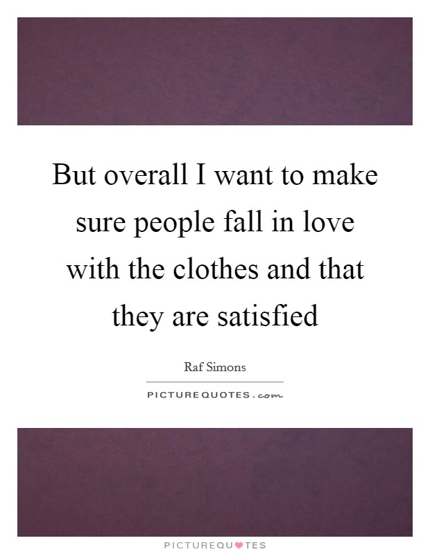 But overall I want to make sure people fall in love with the clothes and that they are satisfied Picture Quote #1