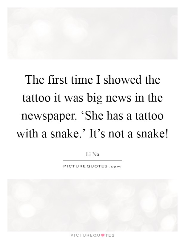 The first time I showed the tattoo it was big news in the newspaper. ‘She has a tattoo with a snake.' It's not a snake! Picture Quote #1