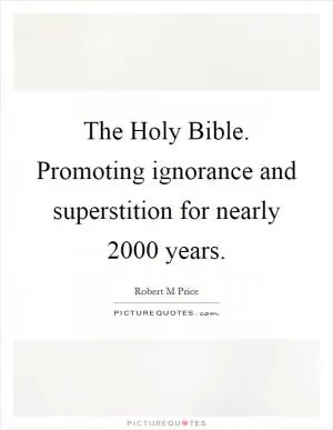 The Holy Bible. Promoting ignorance and superstition for nearly 2000 years Picture Quote #1