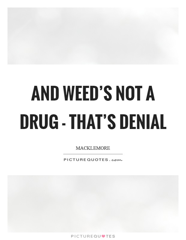 And weed's not a drug - that's denial Picture Quote #1