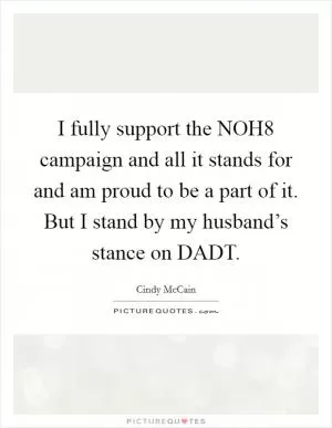 I fully support the NOH8 campaign and all it stands for and am proud to be a part of it. But I stand by my husband’s stance on DADT Picture Quote #1