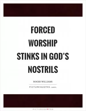 Forced worship stinks in God’s nostrils Picture Quote #1
