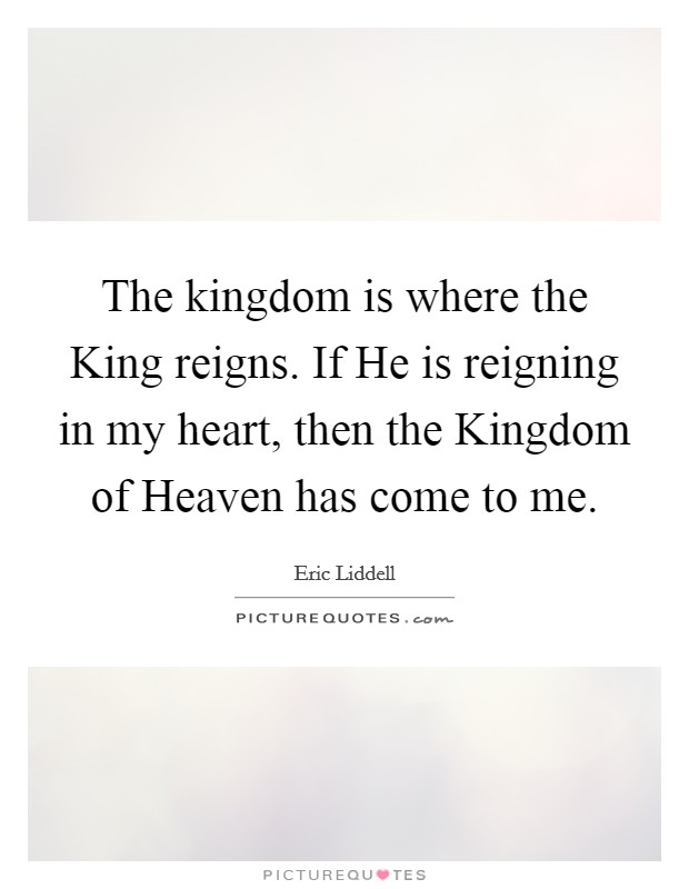 The kingdom is where the King reigns. If He is reigning in my heart, then the Kingdom of Heaven has come to me Picture Quote #1
