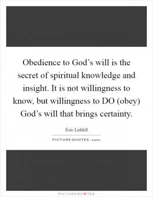 Obedience to God’s will is the secret of spiritual knowledge and insight. It is not willingness to know, but willingness to DO (obey) God’s will that brings certainty Picture Quote #1