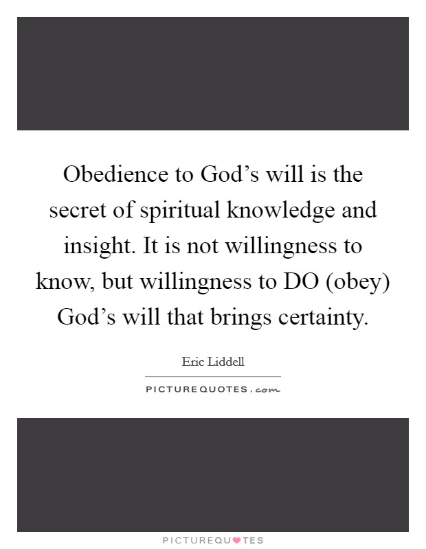 Obedience to God's will is the secret of spiritual knowledge and insight. It is not willingness to know, but willingness to DO (obey) God's will that brings certainty Picture Quote #1