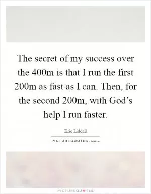 The secret of my success over the 400m is that I run the first 200m as fast as I can. Then, for the second 200m, with God’s help I run faster Picture Quote #1