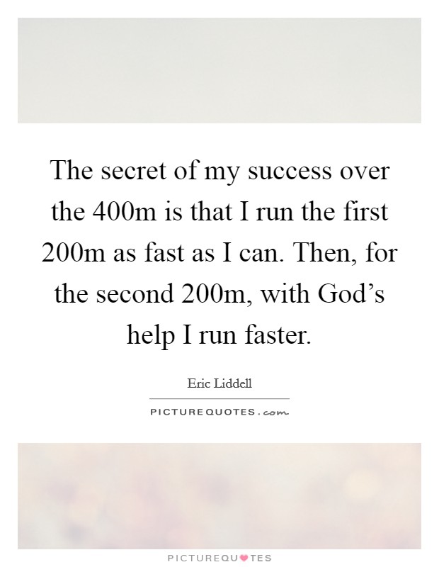 The secret of my success over the 400m is that I run the first 200m as fast as I can. Then, for the second 200m, with God's help I run faster Picture Quote #1