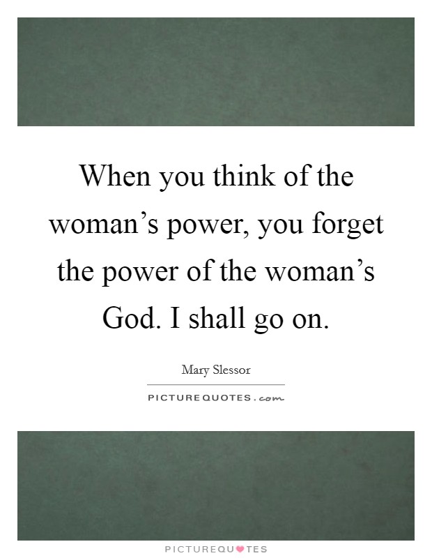 When you think of the woman's power, you forget the power of the woman's God. I shall go on Picture Quote #1