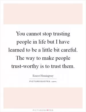 You cannot stop trusting people in life but I have learned to be a little bit careful. The way to make people trust-worthy is to trust them Picture Quote #1