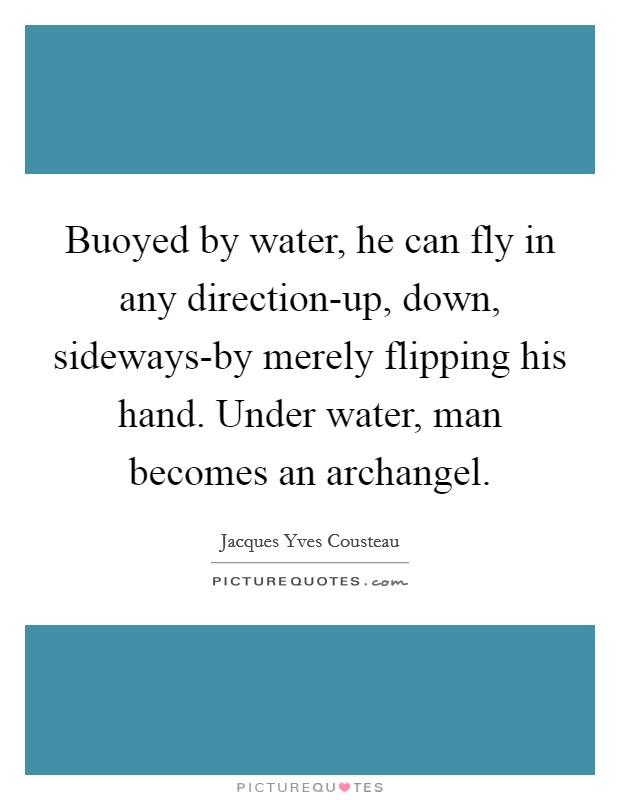 Buoyed by water, he can fly in any direction-up, down, sideways-by merely flipping his hand. Under water, man becomes an archangel Picture Quote #1