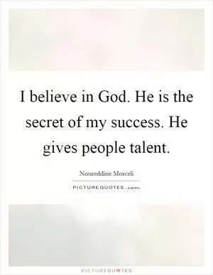 I believe in God. He is the secret of my success. He gives people talent Picture Quote #1