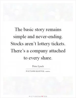 The basic story remains simple and never-ending. Stocks aren’t lottery tickets. There’s a company attached to every share Picture Quote #1