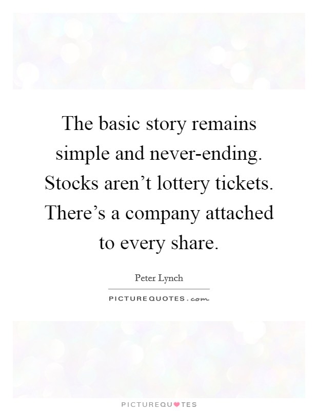 The basic story remains simple and never-ending. Stocks aren't lottery tickets. There's a company attached to every share Picture Quote #1