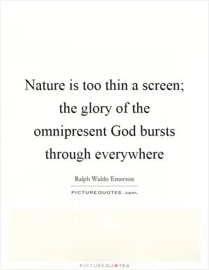 Nature is too thin a screen; the glory of the omnipresent God bursts through everywhere Picture Quote #1