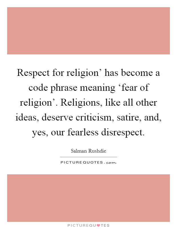 Respect for religion' has become a code phrase meaning ‘fear of religion'. Religions, like all other ideas, deserve criticism, satire, and, yes, our fearless disrespect Picture Quote #1