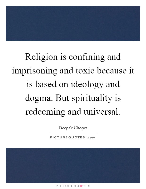 Religion is confining and imprisoning and toxic because it is based on ideology and dogma. But spirituality is redeeming and universal Picture Quote #1
