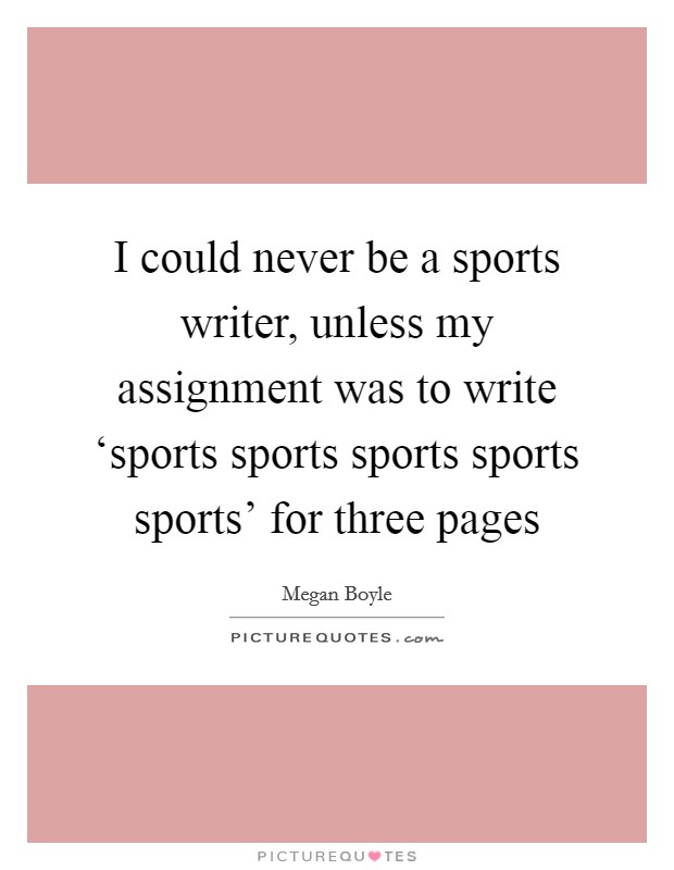 I could never be a sports writer, unless my assignment was to write ‘sports sports sports sports sports' for three pages Picture Quote #1