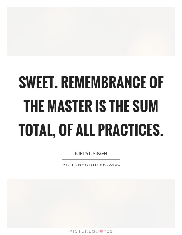 Sweet. remembrance of the Master is the sum total, of all practices Picture Quote #1