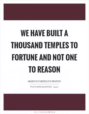 We have built a thousand temples to Fortune and not one to Reason Picture Quote #1