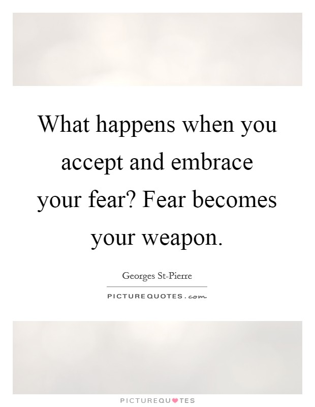What happens when you accept and embrace your fear? Fear becomes your weapon Picture Quote #1