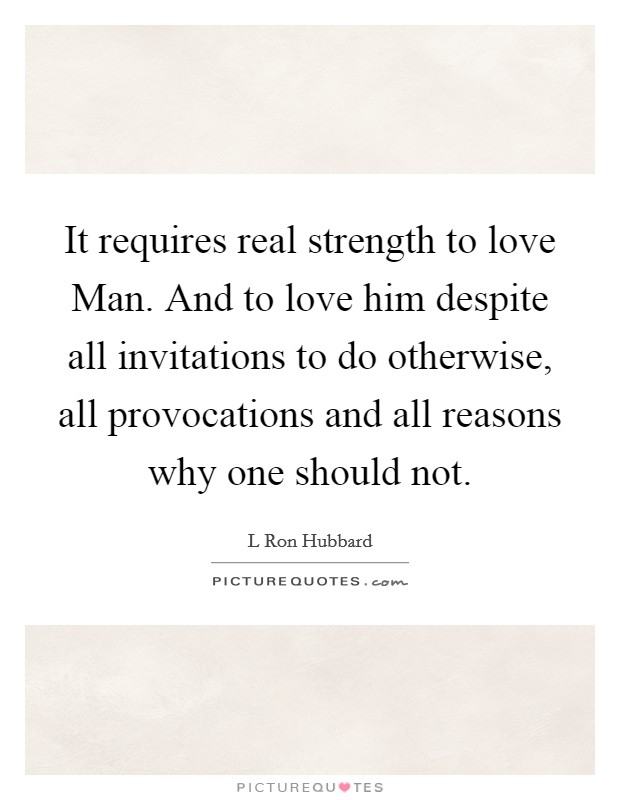 It requires real strength to love Man. And to love him despite all invitations to do otherwise, all provocations and all reasons why one should not Picture Quote #1