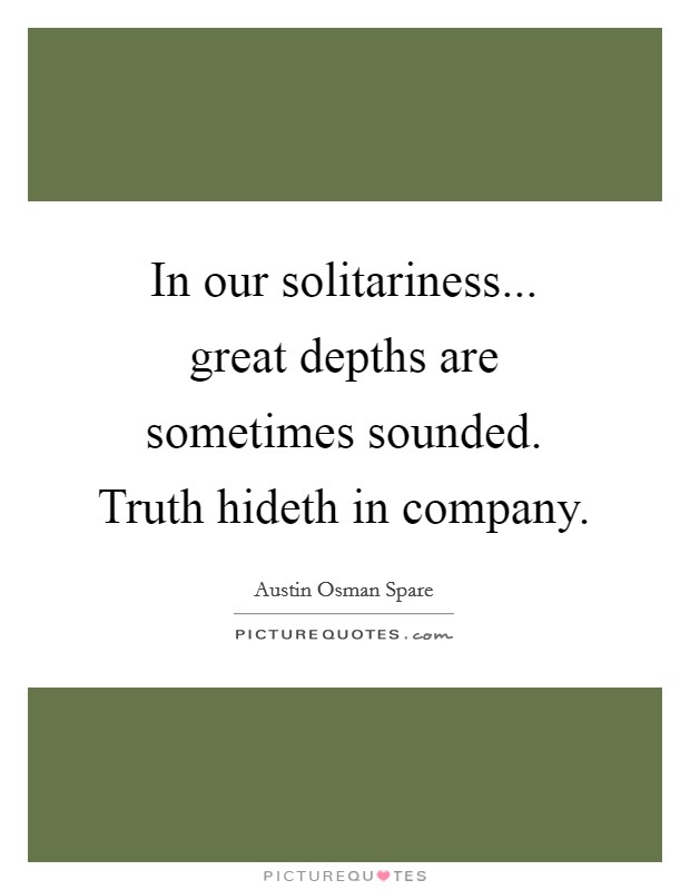 In our solitariness... great depths are sometimes sounded. Truth hideth in company Picture Quote #1