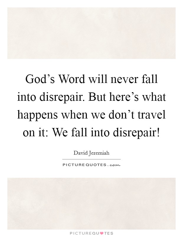 God's Word will never fall into disrepair. But here's what happens when we don't travel on it: We fall into disrepair! Picture Quote #1