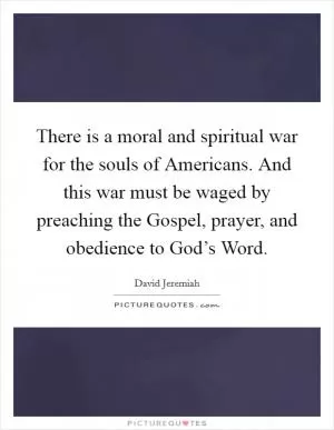 There is a moral and spiritual war for the souls of Americans. And this war must be waged by preaching the Gospel, prayer, and obedience to God’s Word Picture Quote #1