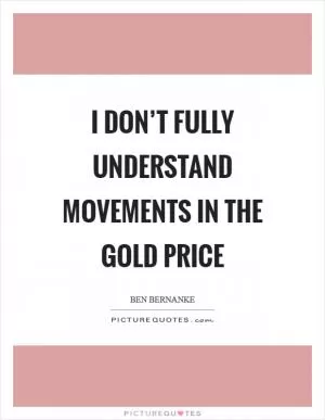 I don’t fully understand movements in the gold price Picture Quote #1