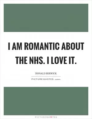 I am romantic about the NHS. I love it Picture Quote #1