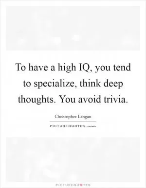 To have a high IQ, you tend to specialize, think deep thoughts. You avoid trivia Picture Quote #1