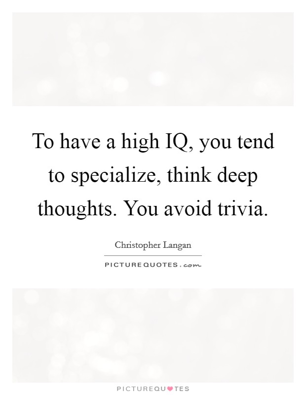To have a high IQ, you tend to specialize, think deep thoughts. You avoid trivia Picture Quote #1