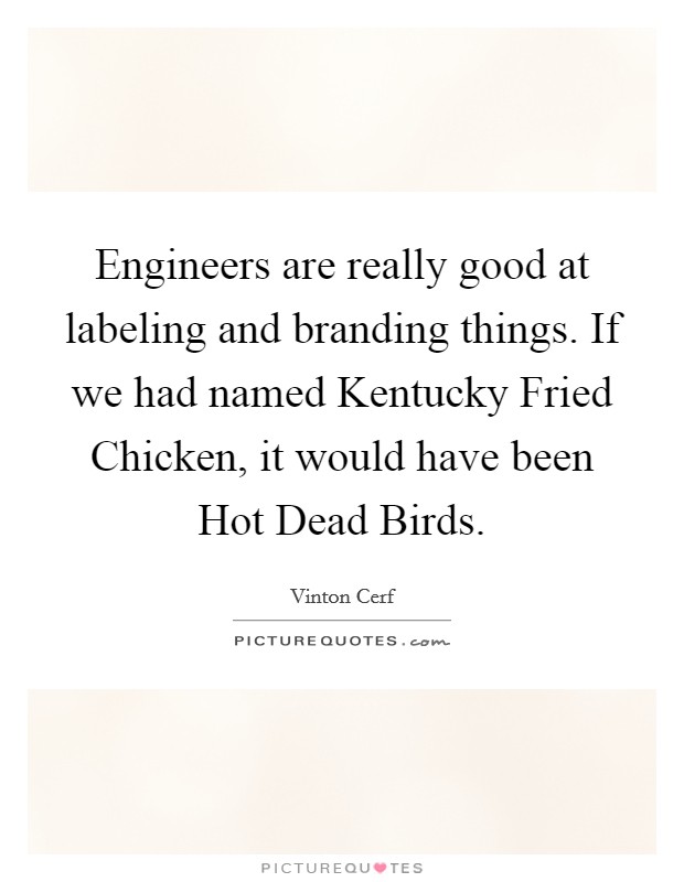 Engineers are really good at labeling and branding things. If we had named Kentucky Fried Chicken, it would have been Hot Dead Birds Picture Quote #1