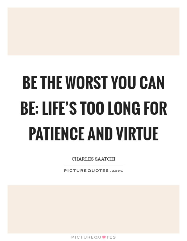 Be the Worst You Can Be: Life's Too Long for Patience and Virtue Picture Quote #1