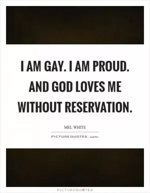 I am gay. I am proud. And God loves me without reservation Picture Quote #1