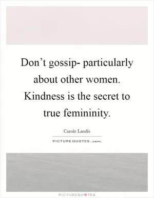 Don’t gossip- particularly about other women. Kindness is the secret to true femininity Picture Quote #1